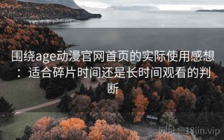 围绕age动漫官网首页的实际使用感想：适合碎片时间还是长时间观看的判断