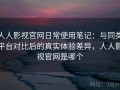 人人影视官网日常使用笔记：与同类平台对比后的真实体验差异，人人影视官网是哪个