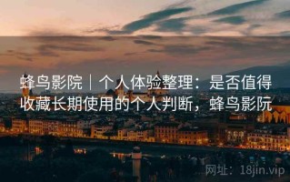 蜂鸟影院｜个人体验整理：是否值得收藏长期使用的个人判断，蜂鸟影阮