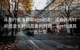 从用户角度聊聊age动漫：适合碎片时间还是长时间观看的判断，age动漫其他分类