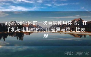 age动漫官网的一次真实使用体验：在手机与电脑端的使用差异与稳定性表现