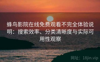 蜂鸟影院在线免费观看不完全体验说明：搜索效率、分类清晰度与实际可用性观察