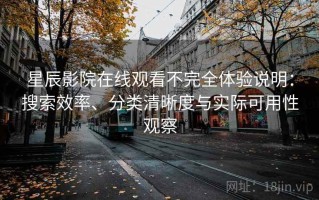 星辰影院在线观看不完全体验说明：搜索效率、分类清晰度与实际可用性观察