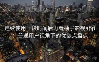 连续使用一段时间后再看柚子影视app：普通用户视角下的优缺点盘点