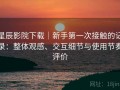 星辰影院下载｜新手第一次接触的记录：整体观感、交互细节与使用节奏评价