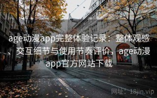 age动漫app完整体验记录：整体观感、交互细节与使用节奏评价，age动漫app官方网站下载
