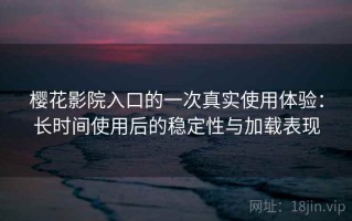 樱花影院入口的一次真实使用体验：长时间使用后的稳定性与加载表现