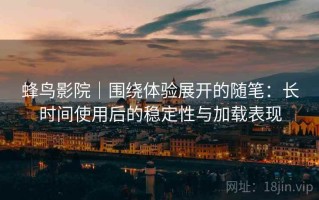 蜂鸟影院｜围绕体验展开的随笔：长时间使用后的稳定性与加载表现