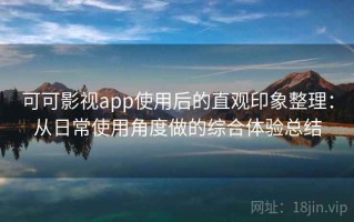 可可影视app使用后的直观印象整理：从日常使用角度做的综合体验总结