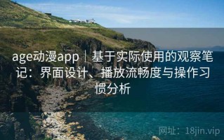 age动漫app｜基于实际使用的观察笔记：界面设计、播放流畅度与操作习惯分析