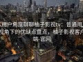 从用户角度聊聊柚子影视tv：普通用户视角下的优缺点盘点，柚子影视客户端-官网