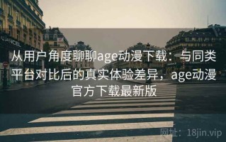 从用户角度聊聊age动漫下载：与同类平台对比后的真实体验差异，age动漫官方下载最新版