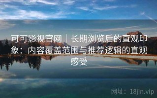可可影视官网｜长期浏览后的直观印象：内容覆盖范围与推荐逻辑的直观感受