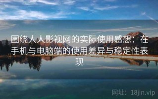 围绕人人影视网的实际使用感想：在手机与电脑端的使用差异与稳定性表现