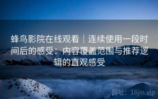 蜂鸟影院在线观看｜连续使用一段时间后的感受：内容覆盖范围与推荐逻辑的直观感受