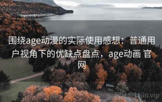围绕age动漫的实际使用感想：普通用户视角下的优缺点盘点，age动画 官网