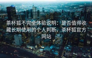 茶杯狐不完全体验说明：是否值得收藏长期使用的个人判断，茶杯狐官方网站