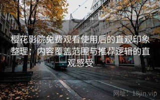 樱花影院免费观看使用后的直观印象整理：内容覆盖范围与推荐逻辑的直观感受