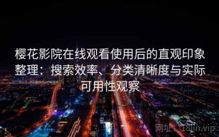 樱花影院在线观看使用后的直观印象整理：搜索效率、分类清晰度与实际可用性观察