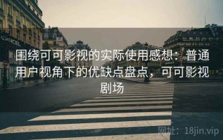 围绕可可影视的实际使用感想：普通用户视角下的优缺点盘点，可可影视剧场