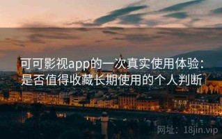 可可影视app的一次真实使用体验：是否值得收藏长期使用的个人判断