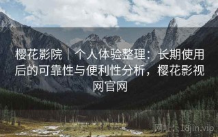 樱花影院｜个人体验整理：长期使用后的可靠性与便利性分析，樱花影视网官网