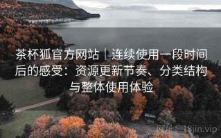 茶杯狐官方网站｜连续使用一段时间后的感受：资源更新节奏、分类结构与整体使用体验