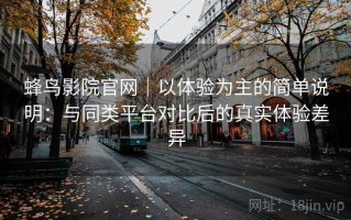 蜂鸟影院官网｜以体验为主的简单说明：与同类平台对比后的真实体验差异