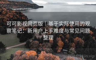 可可影视网页版｜基于实际使用的观察笔记：新用户上手难度与常见问题整理