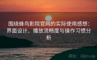 围绕蜂鸟影院官网的实际使用感想：界面设计、播放流畅度与操作习惯分析