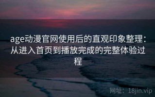 age动漫官网使用后的直观印象整理：从进入首页到播放完成的完整体验过程