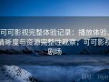 可可影视完整体验记录：播放体验、清晰度与资源完整性观察，可可影视剧场