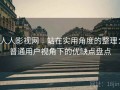 人人影视网｜站在实用角度的整理：普通用户视角下的优缺点盘点