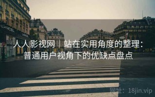 人人影视网｜站在实用角度的整理：普通用户视角下的优缺点盘点