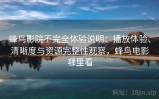 蜂鸟影院不完全体验说明：播放体验、清晰度与资源完整性观察，蜂鸟电影哪里看