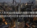 人人影视app使用后的直观印象整理：适合碎片时间还是长时间观看的判断