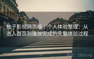 柚子影视网页版｜个人体验整理：从进入首页到播放完成的完整体验过程