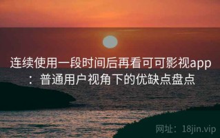 连续使用一段时间后再看可可影视app：普通用户视角下的优缺点盘点