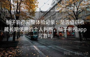 柚子影视完整体验记录：是否值得收藏长期使用的个人判断，柚子影视app可靠吗