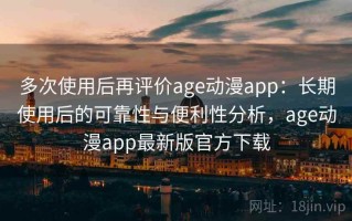 多次使用后再评价age动漫app：长期使用后的可靠性与便利性分析，age动漫app最新版官方下载