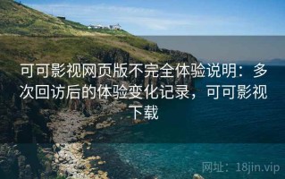可可影视网页版不完全体验说明：多次回访后的体验变化记录，可可影视下载