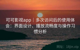 可可影视app｜多次访问后的使用体会：界面设计、播放流畅度与操作习惯分析