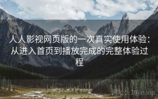 人人影视网页版的一次真实使用体验：从进入首页到播放完成的完整体验过程