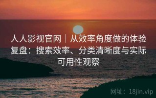 人人影视官网｜从效率角度做的体验复盘：搜索效率、分类清晰度与实际可用性观察
