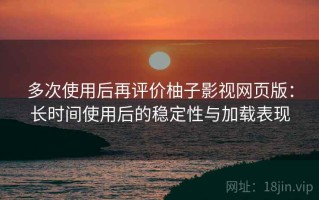 多次使用后再评价柚子影视网页版：长时间使用后的稳定性与加载表现