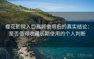 樱花影院入口高频使用后的真实结论：是否值得收藏长期使用的个人判断