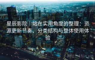 星辰影院｜站在实用角度的整理：资源更新节奏、分类结构与整体使用体验