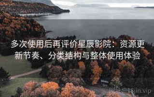 多次使用后再评价星辰影院：资源更新节奏、分类结构与整体使用体验