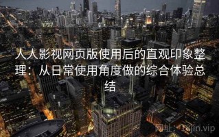 人人影视网页版使用后的直观印象整理：从日常使用角度做的综合体验总结
