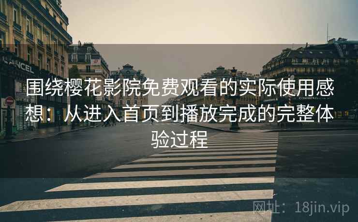 围绕樱花影院免费观看的实际使用感想：从进入首页到播放完成的完整体验过程-第2张图片
